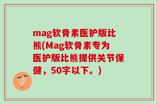 mag软骨素医护版比熊(Mag软骨素专为医护版比熊提供关节保健，50字以下。)