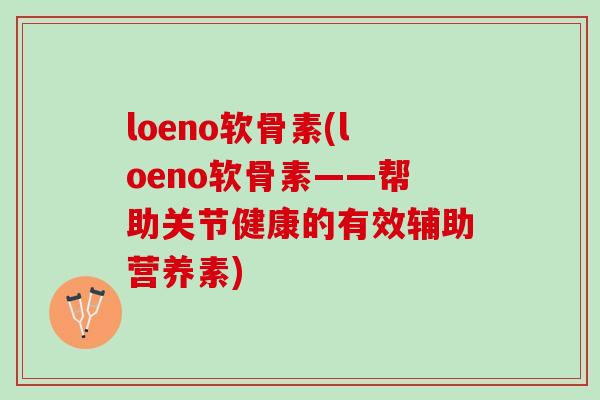 loeno软骨素(loeno软骨素——帮助关节健康的有效辅助营养素) loeno软骨素(loeno软骨素——帮助关节健康的有效辅助营养素)