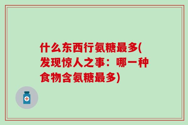 什么东西行氨糖最多(发现惊人之事：哪一种食物含氨糖最多)