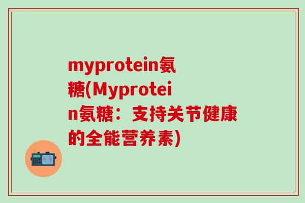 myprotein氨糖(Myprotein氨糖：支持关节健康的全能营养素)