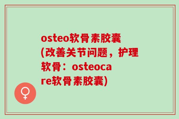 osteo软骨素胶囊(改善关节问题，护理软骨：osteocare软骨素胶囊)