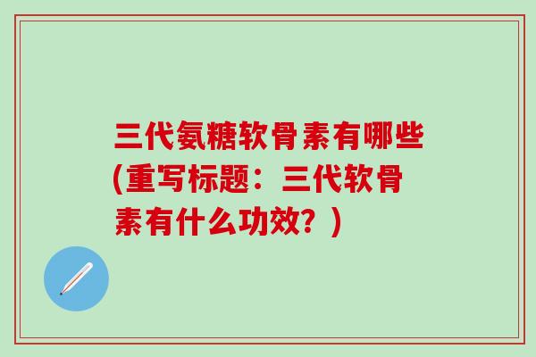 三代氨糖软骨素有哪些(重写标题：三代软骨素有什么功效？)