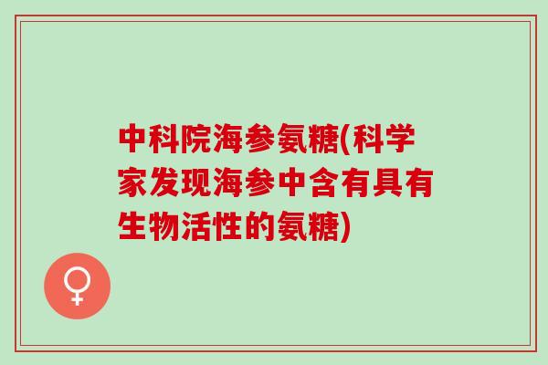 中科院海参氨糖(科学家发现海参中含有具有生物活性的氨糖)