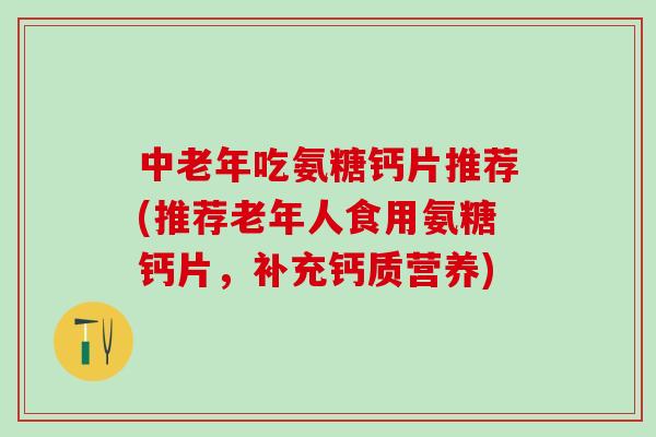 中老年吃氨糖钙片推荐(推荐老年人食用氨糖钙片，补充钙质营养)