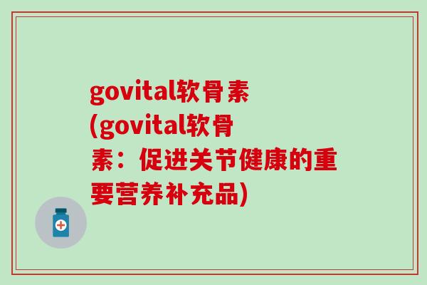 govital软骨素(govital软骨素：促进关节健康的重要营养补充品)