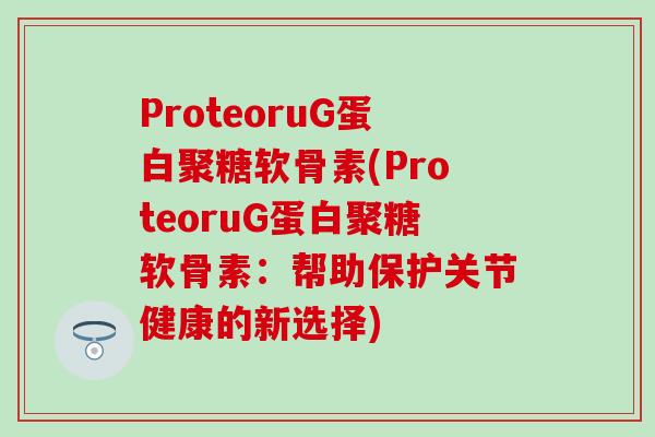 ProteoruG蛋白聚糖软骨素(ProteoruG蛋白聚糖软骨素：帮助保护关节健康的新选择)