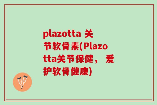 plazotta 关节软骨素(Plazotta关节保健， 爱护软骨健康)