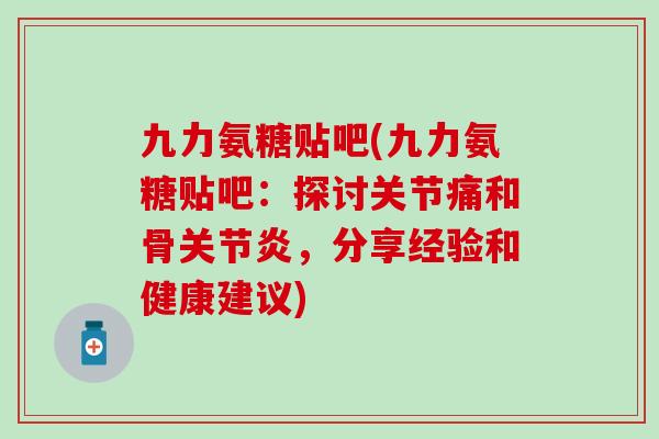 九力氨糖贴吧(九力氨糖贴吧：探讨关节痛和骨关节炎，分享经验和健康建议)