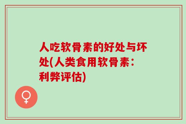 人吃软骨素的好处与坏处(人类食用软骨素:利弊评估) 人吃软骨素的好处与坏处(人类食用软骨素:利弊评估)
