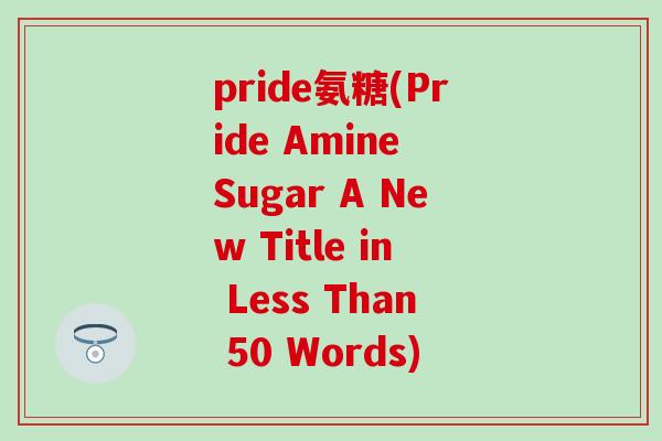 pride氨糖(Pride Amine Sugar A New Title in Less Than 50 Words)