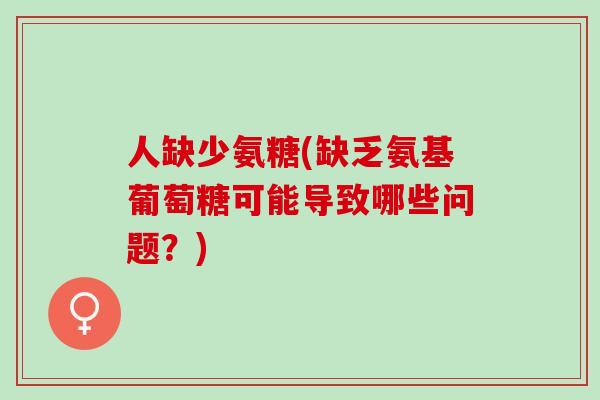 人缺少氨糖(缺乏氨基葡萄糖可能导致哪些问题？)
