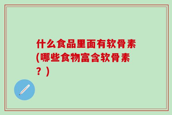 什么食品里面有软骨素(哪些食物富含软骨素？)