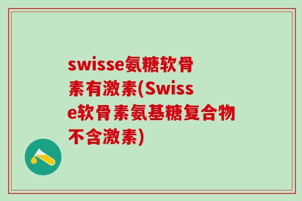 swisse氨糖软骨素有激素(Swisse软骨素氨基糖复合物不含激素)