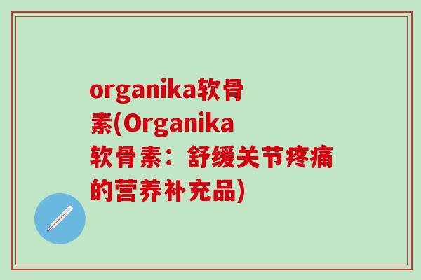 organika软骨素(Organika软骨素：舒缓关节疼痛的营养补充品)