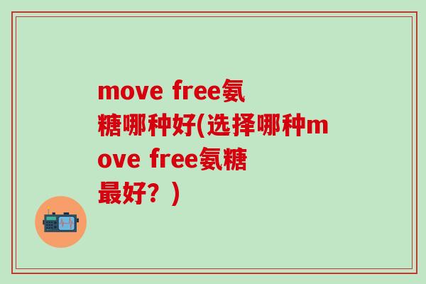 move free氨糖哪种好(选择哪种move free氨糖最好？)