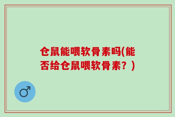 仓鼠能喂软骨素吗(能否给仓鼠喂软骨素？)