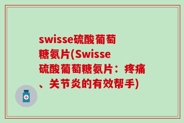 swisse硫酸葡萄糖氨片(Swisse硫酸葡萄糖氨片：疼痛、关节炎的有效帮手)