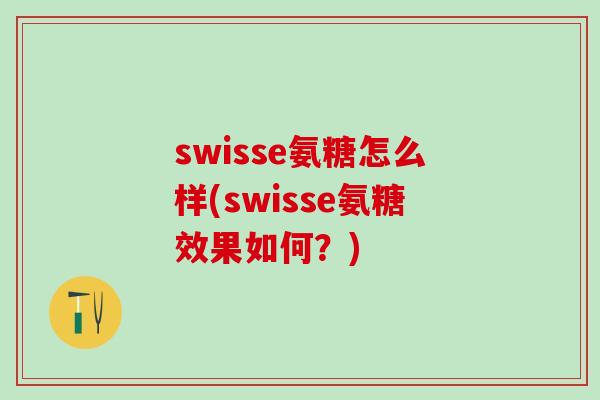 swisse氨糖怎么样(swisse氨糖效果如何？)