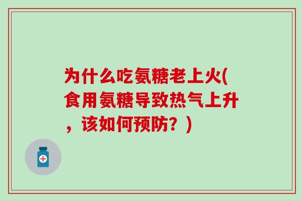 为什么吃氨糖老上火(食用氨糖导致热气上升，该如何预防？)