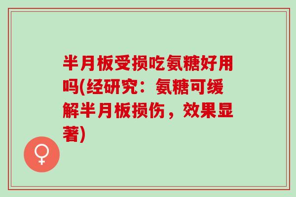 半月板受损吃氨糖好用吗(经研究：氨糖可缓解半月板损伤，效果显著)