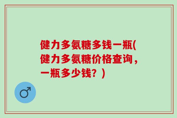 健力多氨糖多钱一瓶(健力多氨糖价格查询，一瓶多少钱？)