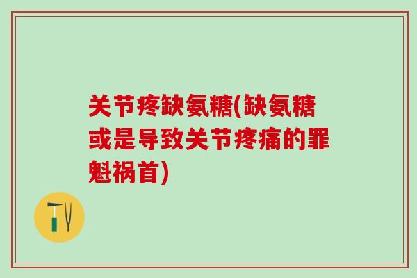 关节疼缺氨糖(缺氨糖或是导致关节疼痛的罪魁祸首)