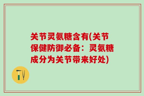关节灵氨糖含有(关节保健防御必备：灵氨糖成分为关节带来好处)