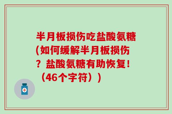 半月板损伤吃盐酸氨糖(如何缓解半月板损伤？盐酸氨糖有助恢复！（46个字符）)