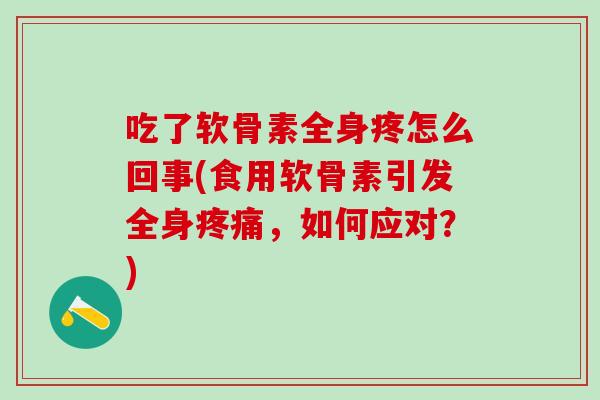吃了软骨素全身疼怎么回事(食用软骨素引发全身疼痛，如何应对？)