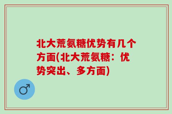 北大荒氨糖优势有几个方面(北大荒氨糖：优势突出、多方面)