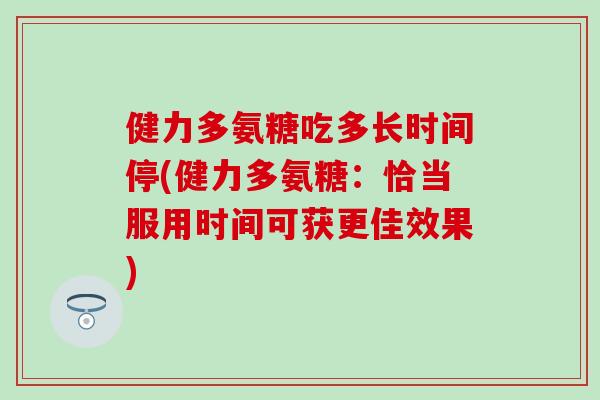 健力多氨糖吃多长时间停(健力多氨糖：恰当服用时间可获更佳效果)