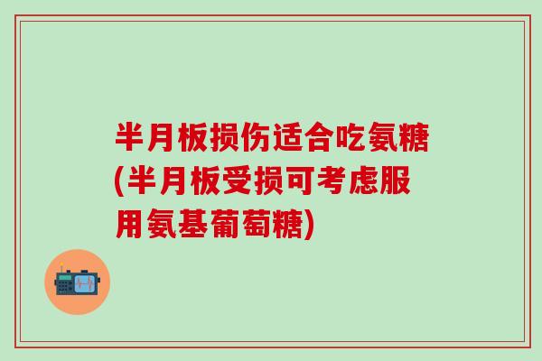 损伤适合吃氨糖(受损可考虑服用氨基葡萄糖) 损伤适合吃氨糖(受损可考虑服用氨基葡萄糖)