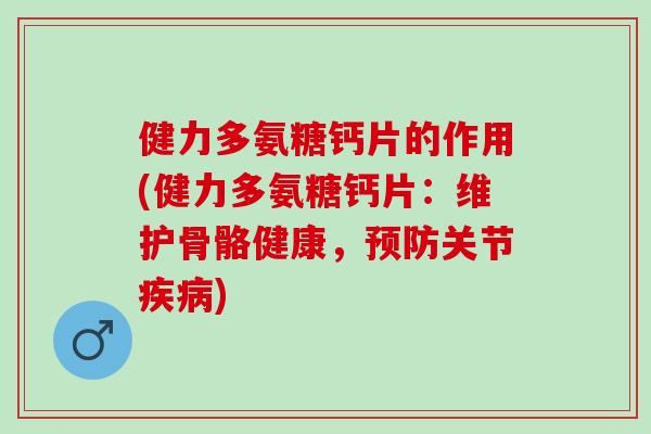 健力多氨糖钙片的作用(健力多氨糖钙片：维护骨骼健康，预防关节疾病)