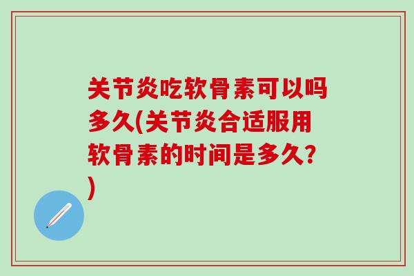 关节炎吃软骨素可以吗多久(关节炎合适服用软骨素的时间是多久？)