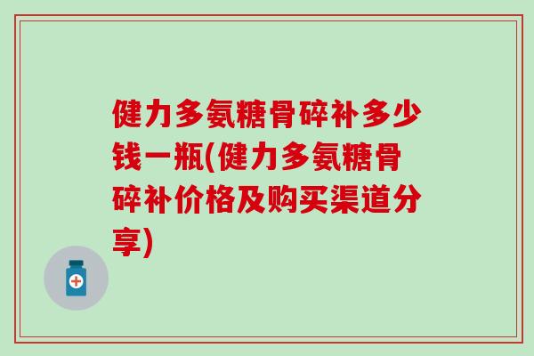 健力多氨糖骨碎补多少钱一瓶(健力多氨糖骨碎补价格及购买渠道分享)
