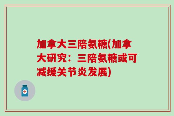 加拿大三陪氨糖(加拿大研究：三陪氨糖或可减缓关节炎发展)