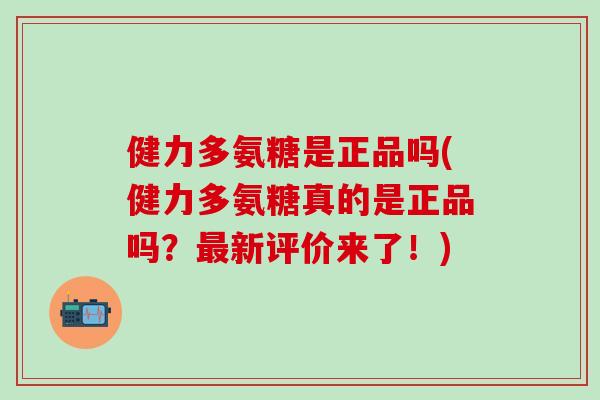 健力多氨糖是正品吗(健力多氨糖真的是正品吗？最新评价来了！)