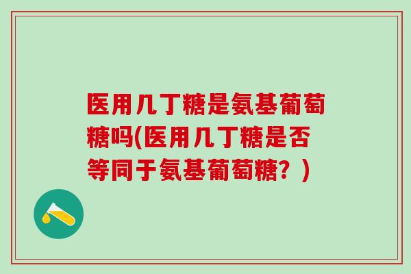 医用几丁糖是氨基葡萄糖吗(医用几丁糖是否等同于氨基葡萄糖？)