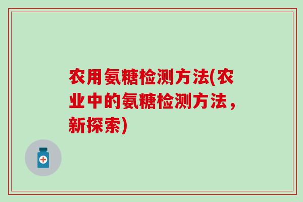 农用氨糖检测方法(农业中的氨糖检测方法，新探索)