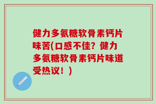 健力多氨糖软骨素钙片味苦(口感不佳？健力多氨糖软骨素钙片味道受热议！)