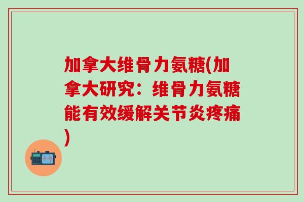 加拿大维骨力氨糖(加拿大研究：维骨力氨糖能有效缓解关节炎疼痛)