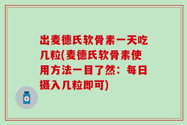 出麦德氏软骨素一天吃几粒(麦德氏软骨素使用方法一目了然：每日摄入几粒即可)