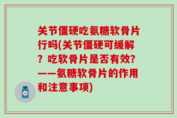 关节僵硬吃氨糖软骨片行吗(关节僵硬可缓解？吃软骨片是否有效？——氨糖软骨片的作用和注意事项)
