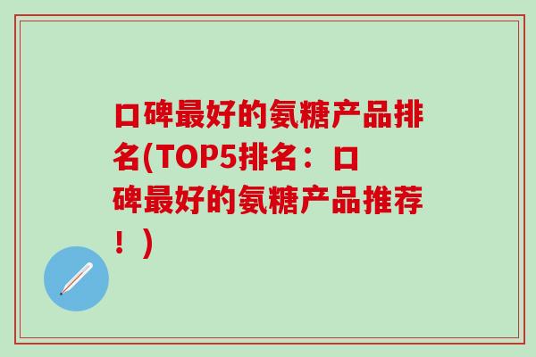 口碑最好的氨糖产品排名(TOP5排名：口碑最好的氨糖产品推荐！)
