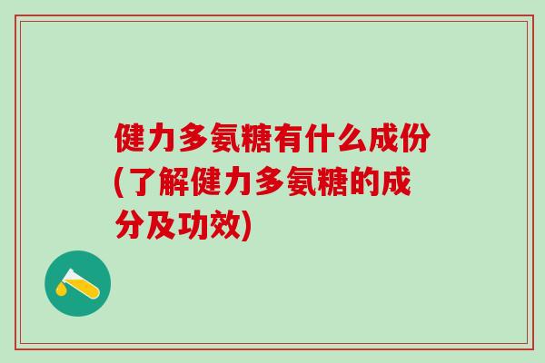 健力多氨糖有什么成份(了解健力多氨糖的成分及功效)