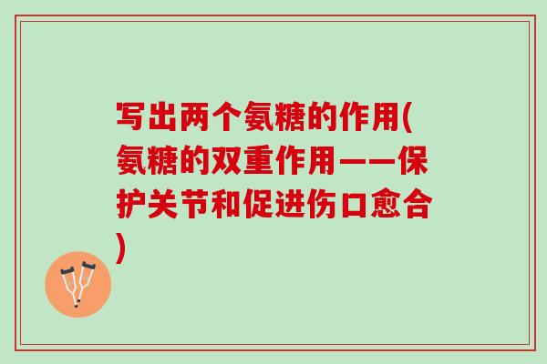 写出两个氨糖的作用(氨糖的双重作用——保护关节和促进伤口愈合)