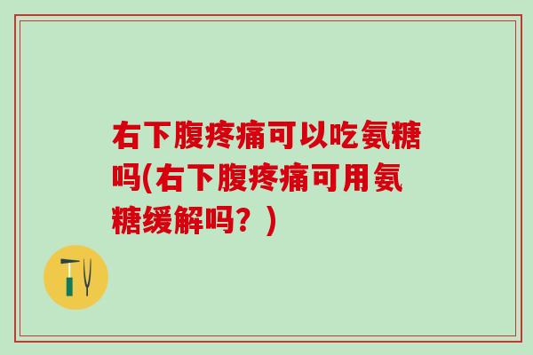 右下腹疼痛可以吃氨糖吗(右下腹疼痛可用氨糖缓解吗？)