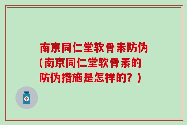 南京同仁堂软骨素防伪(南京同仁堂软骨素的防伪措施是怎样的？)