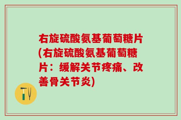 右旋硫酸氨基葡萄糖片(右旋硫酸氨基葡萄糖片:缓解关节、改善骨) 右旋硫酸氨基葡萄糖片(右旋硫酸氨基葡萄糖片:缓解关节、改善骨)