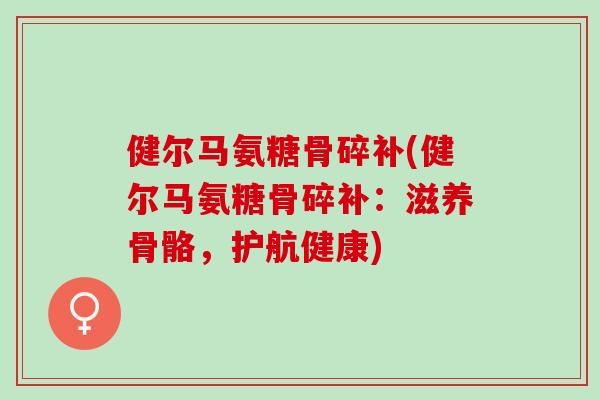 健尔马氨糖骨碎补(健尔马氨糖骨碎补：滋养骨骼，护航健康)